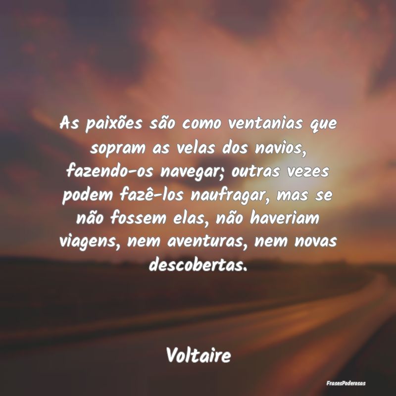 As paixões são como ventanias que sopram as vela... As paixões são como ventanias que sopram as vela...