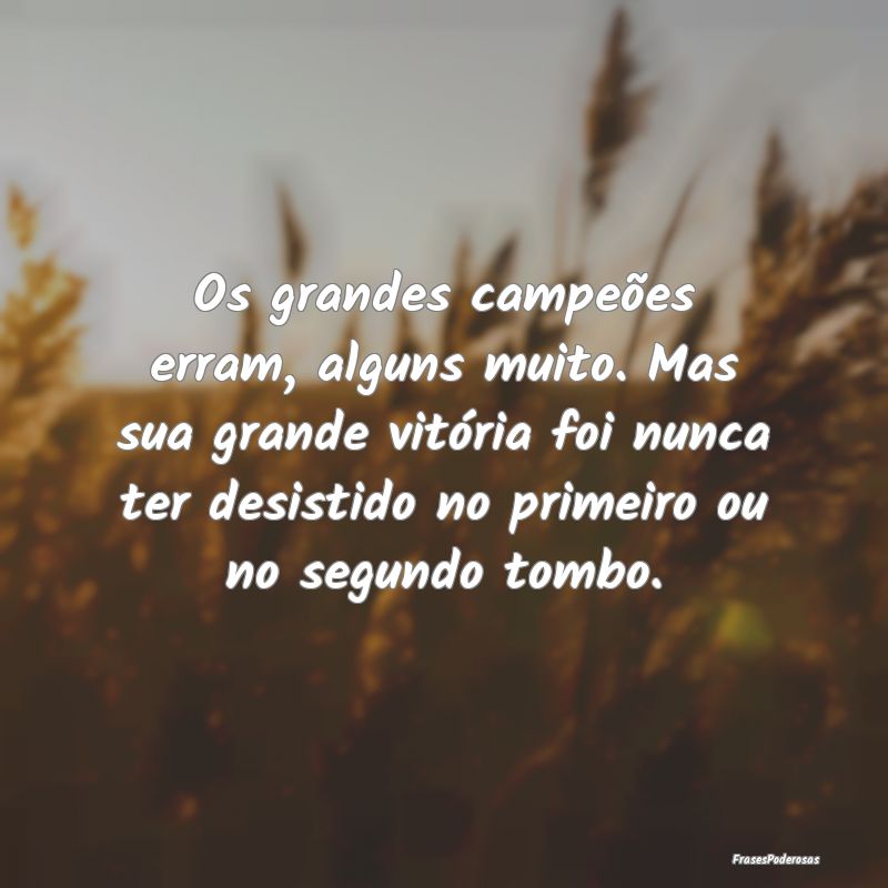 Os grandes campeões erram, alguns muito. Mas sua ... Os grandes campeões erram, alguns muito. Mas sua ...