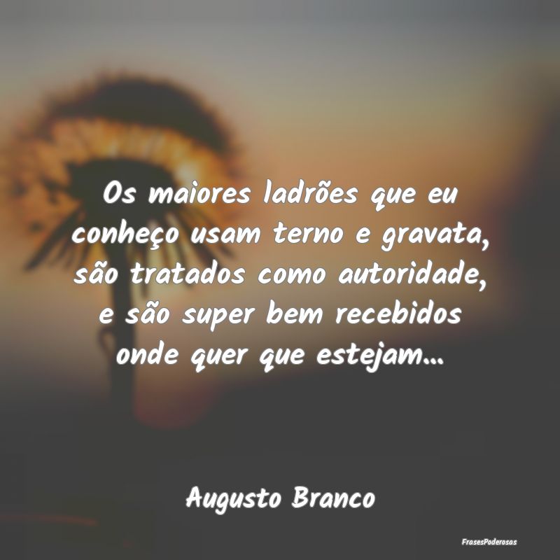 Os maiores ladrões que eu conheço usam terno e g... Os maiores ladrões que eu conheço usam terno e g...