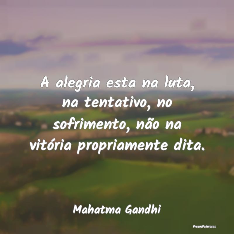 A alegria esta na luta, na tentativo, no sofriment... A alegria esta na luta, na tentativo, no sofriment...