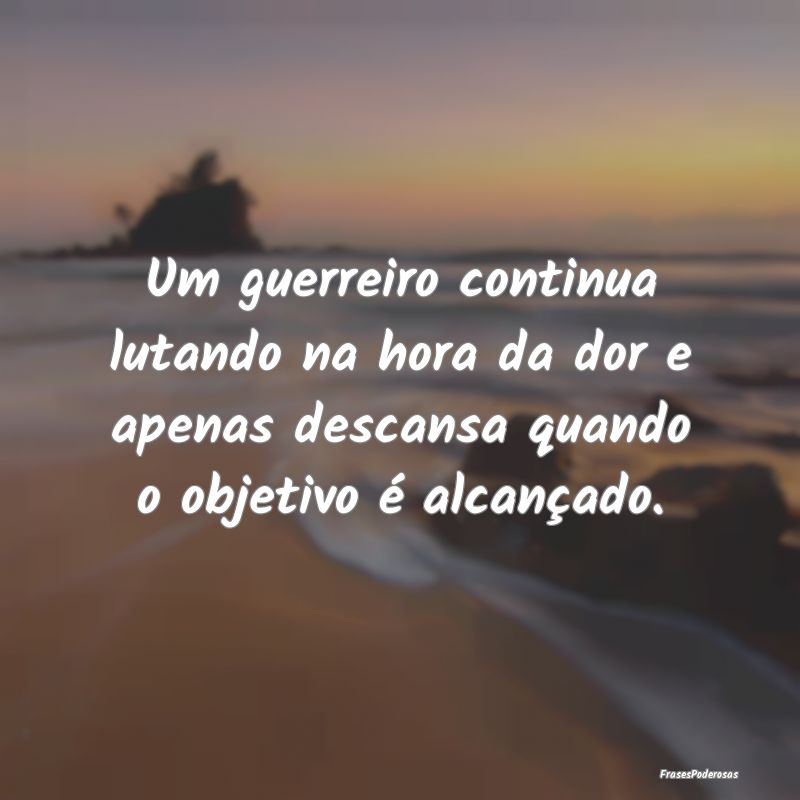 Um guerreiro continua lutando na hora da dor e ape... Um guerreiro continua lutando na hora da dor e ape...