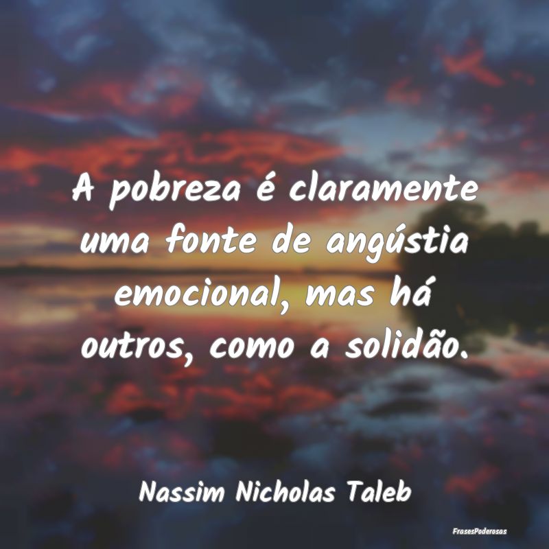 Frases de Solidão - A pobreza é claramente uma fonte de angústia emo...