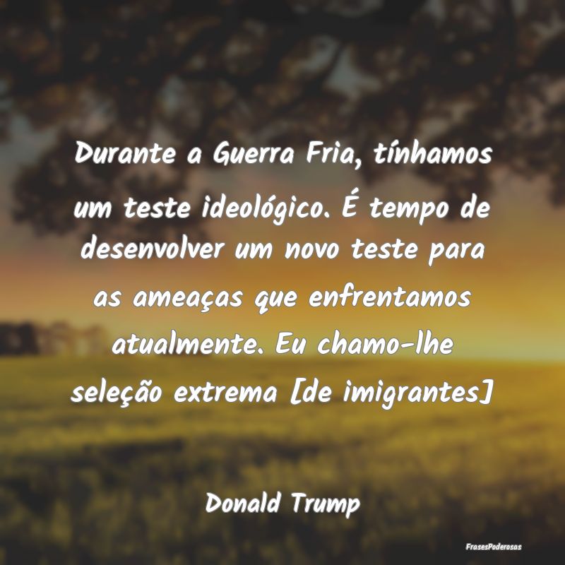 Frases de Ameaça - Durante a Guerra Fria, tínhamos um teste ideológ...