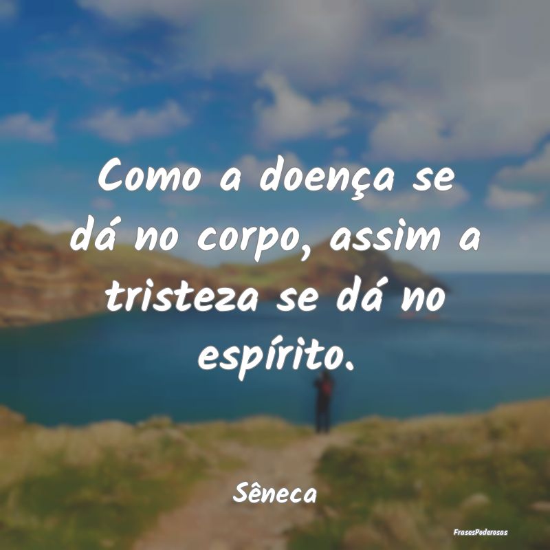 Como a doença se dá no corpo, assim a tristeza s...