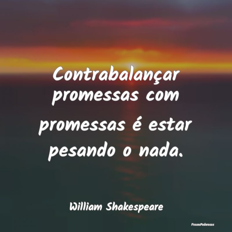 Contrabalançar promessas com promessas é estar p...