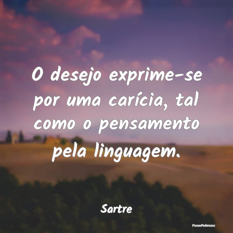 O desejo exprime-se por uma carícia, tal como o p...