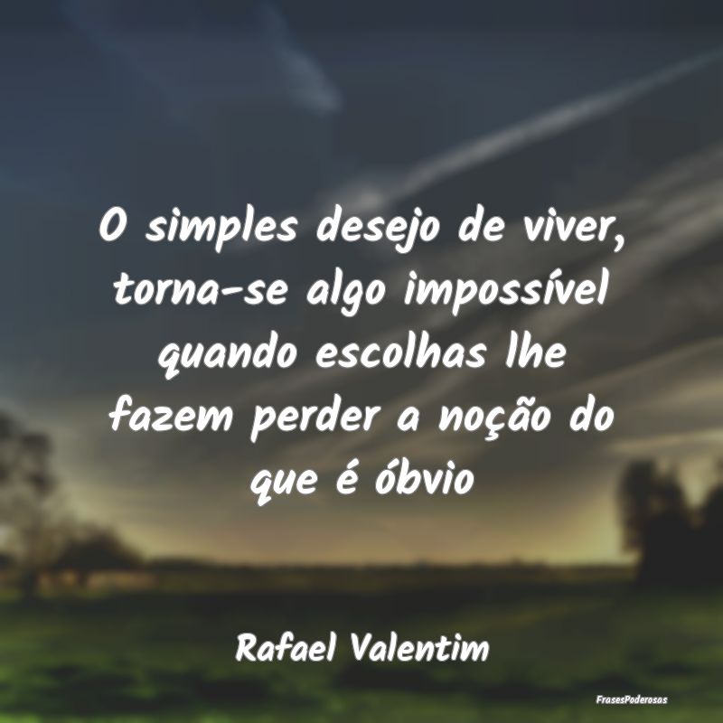 O simples desejo de viver, torna-se algo impossív... O simples desejo de viver, torna-se algo impossív...