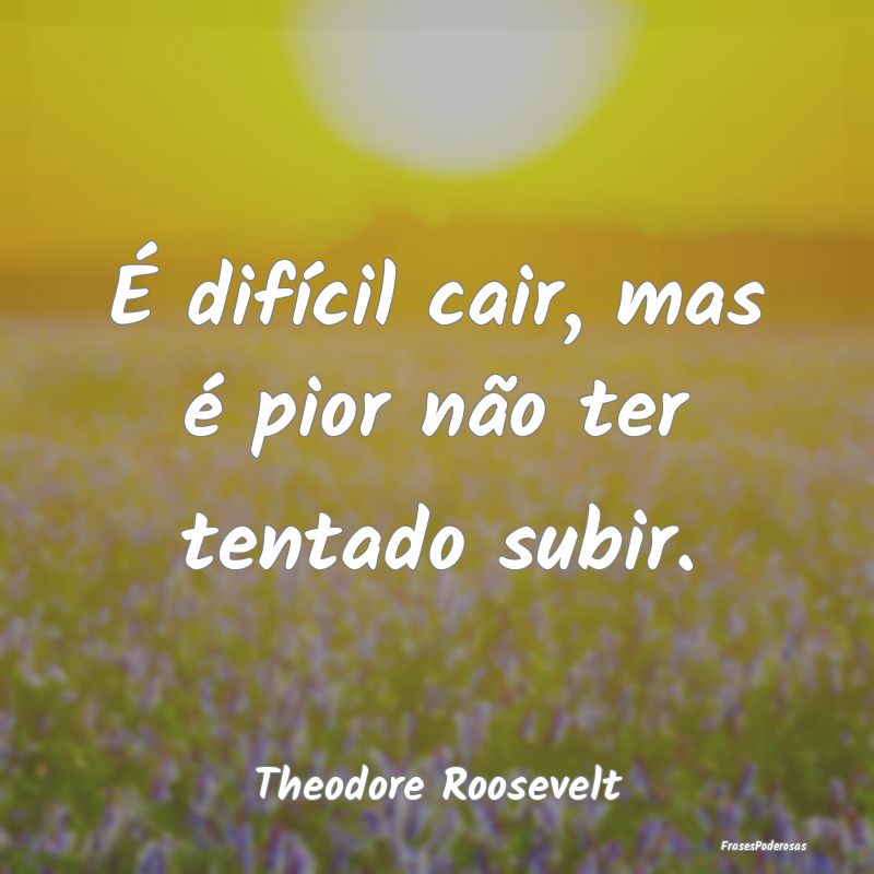 É difícil cair, mas é pior não ter tentado sub...