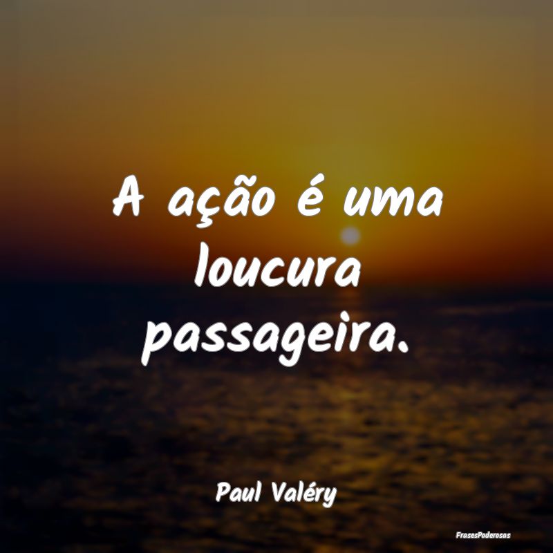 A ação é uma loucura passageira....