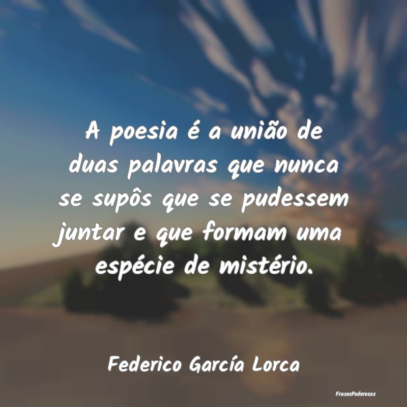 A poesia é a união de duas palavras que nunca se... A poesia é a união de duas palavras que nunca se...