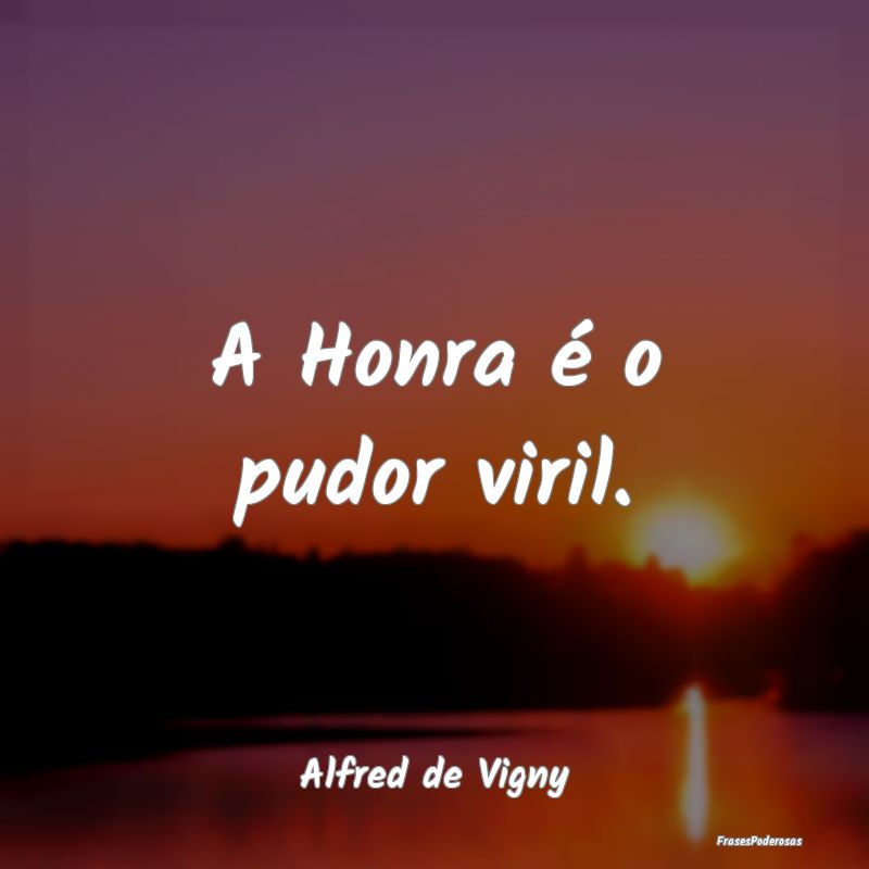 A Honra é o pudor viril....