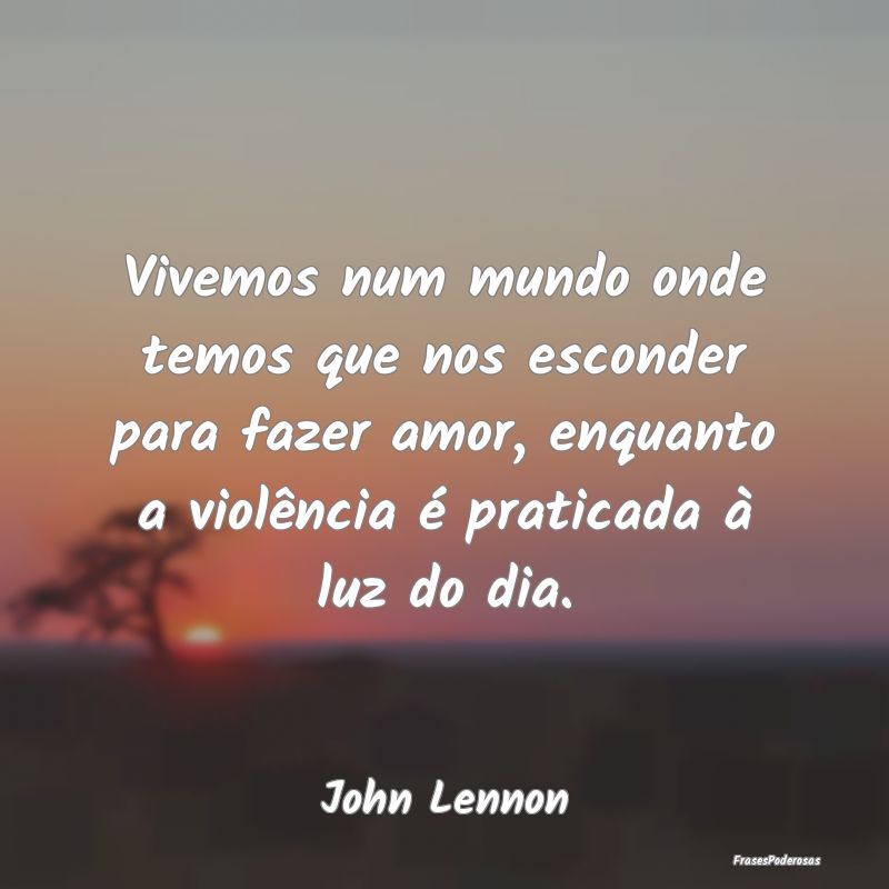 Vivemos num mundo onde temos que nos esconder para...