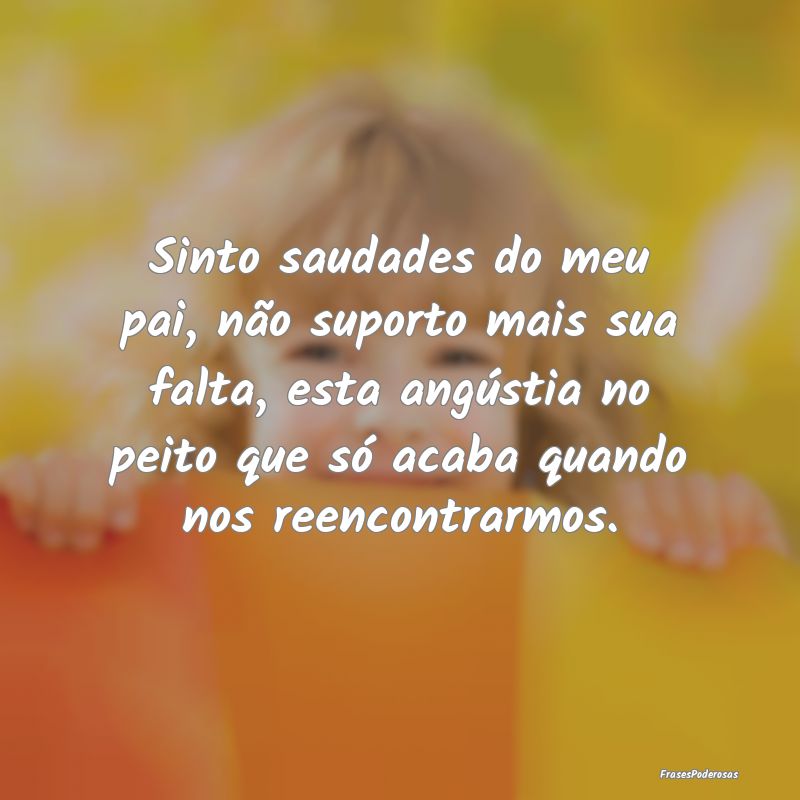 Sinto saudades do meu pai, não suporto mais sua f... Sinto saudades do meu pai, não suporto mais sua f...