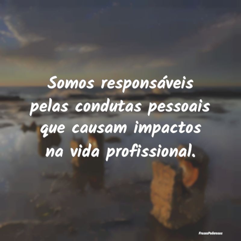 Somos responsáveis pelas condutas pessoais que ca...