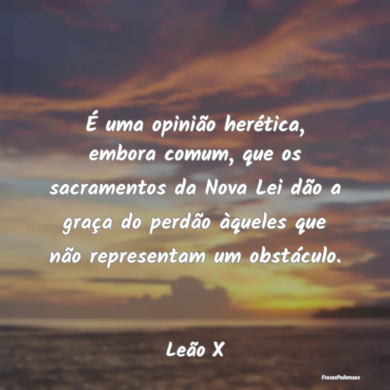 É uma opinião herética, embora comum, que os sa... É uma opinião herética, embora comum, que os sa...