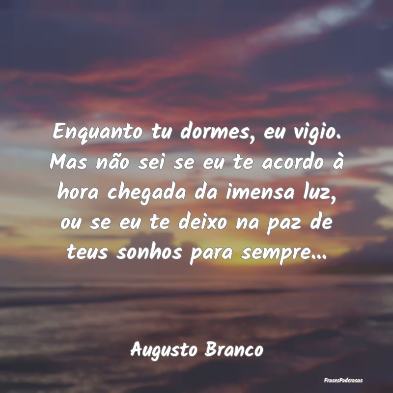 Enquanto tu dormes, eu vigio. Mas não sei se eu t... Enquanto tu dormes, eu vigio. Mas não sei se eu t...