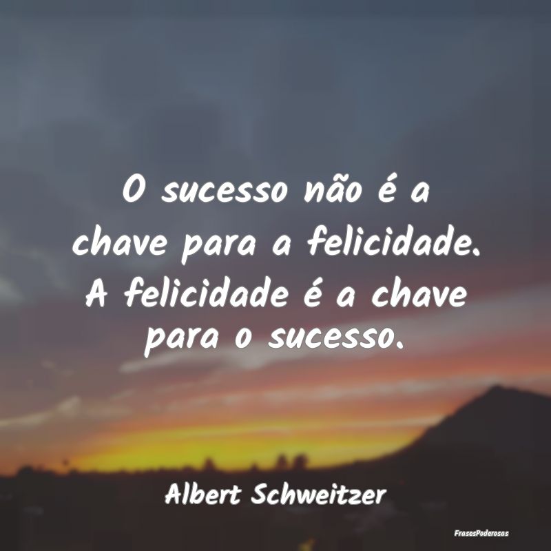 O sucesso não é a chave para a felicidade. A fel...