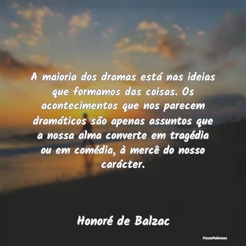 A maioria dos dramas está nas ideias que formamos...