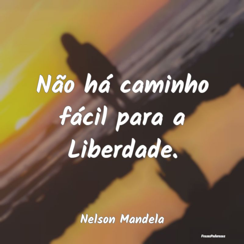 Não há caminho fácil para a Liberdade....