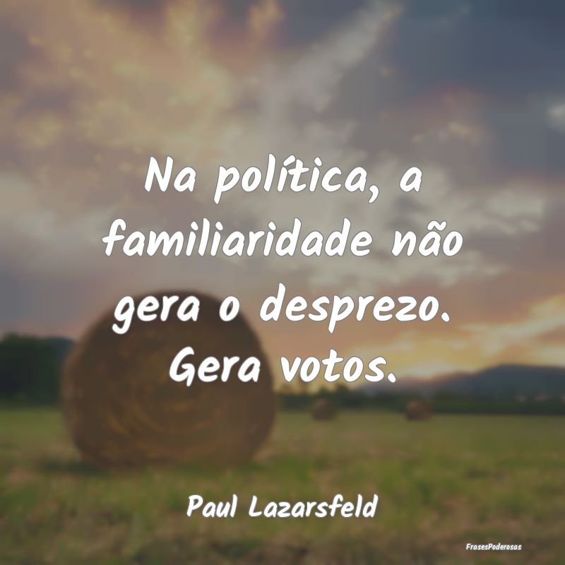 Na política, a familiaridade não gera o desprezo...