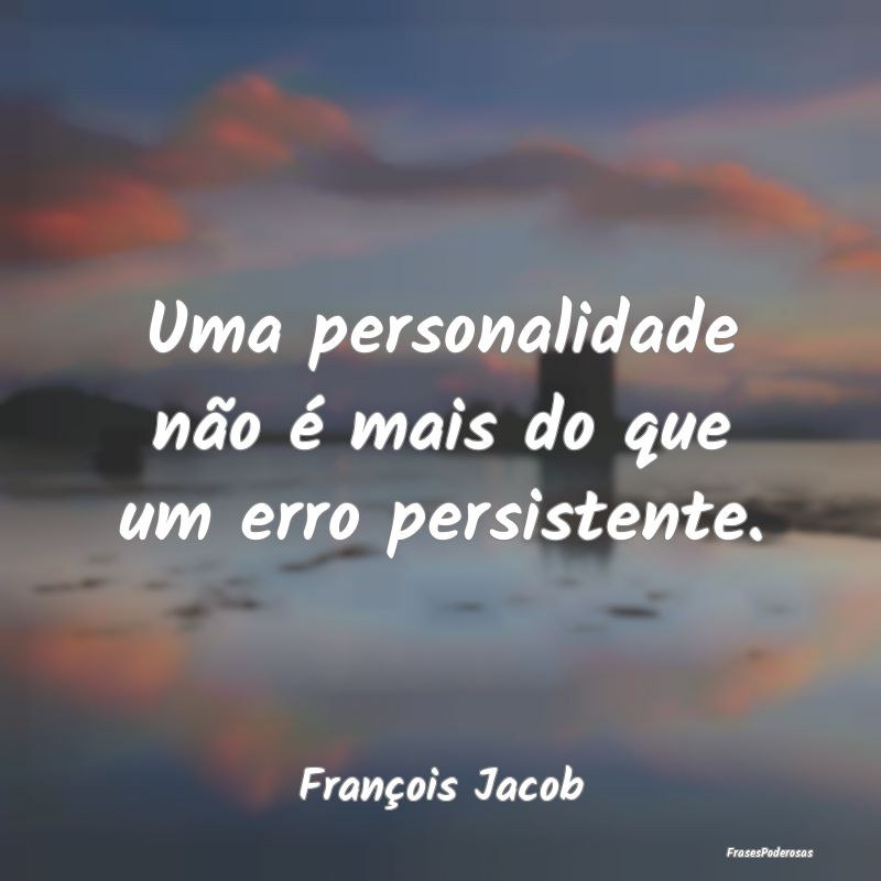 Uma personalidade não é mais do que um erro pers...