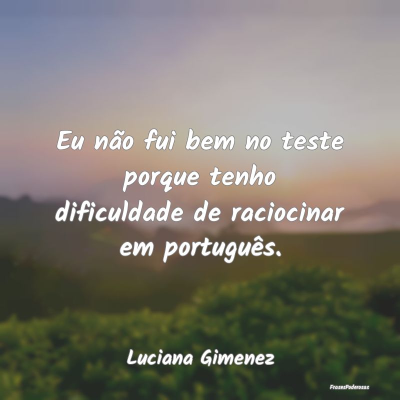 Eu não fui bem no teste porque tenho dificuldade ...