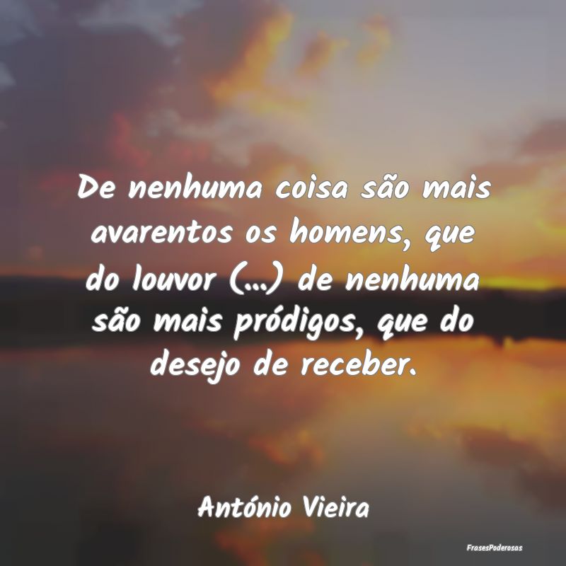 Frases de Elogios - De nenhuma coisa são mais avarentos os homens, qu...