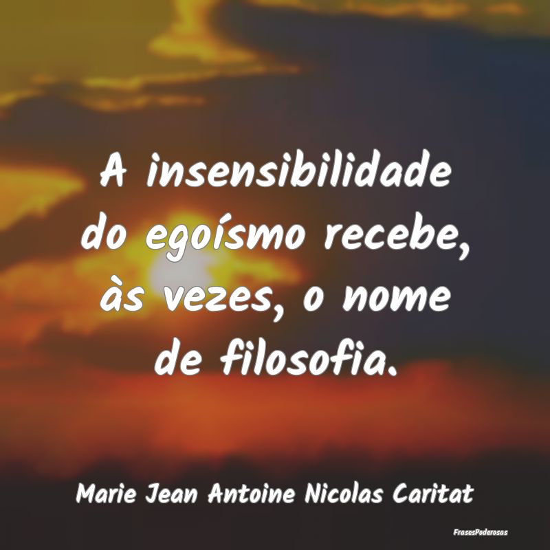 A insensibilidade do egoísmo recebe, às vezes, o...