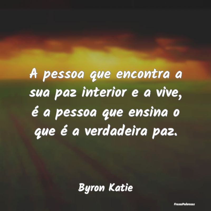A pessoa que encontra a sua paz interior e a vive,... A pessoa que encontra a sua paz interior e a vive,...