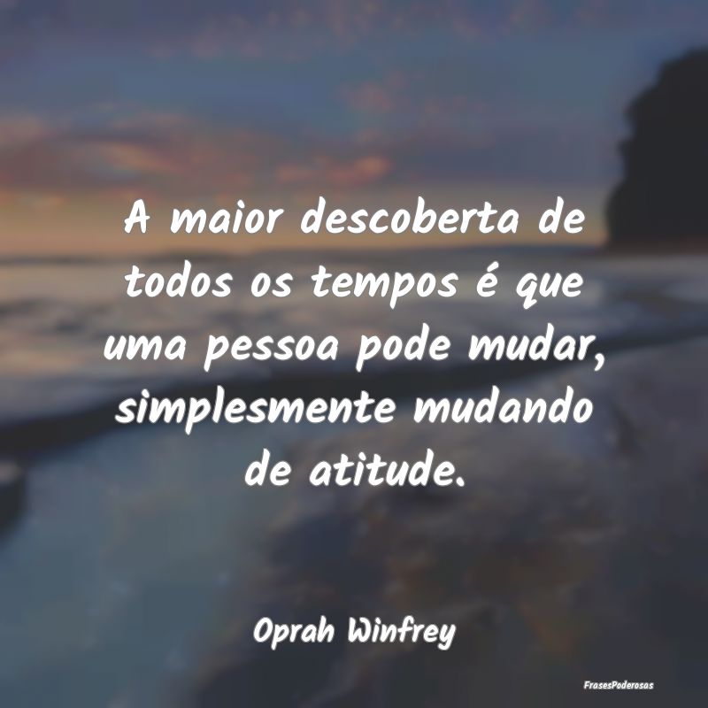 A maior descoberta de todos os tempos é que uma p... A maior descoberta de todos os tempos é que uma p...