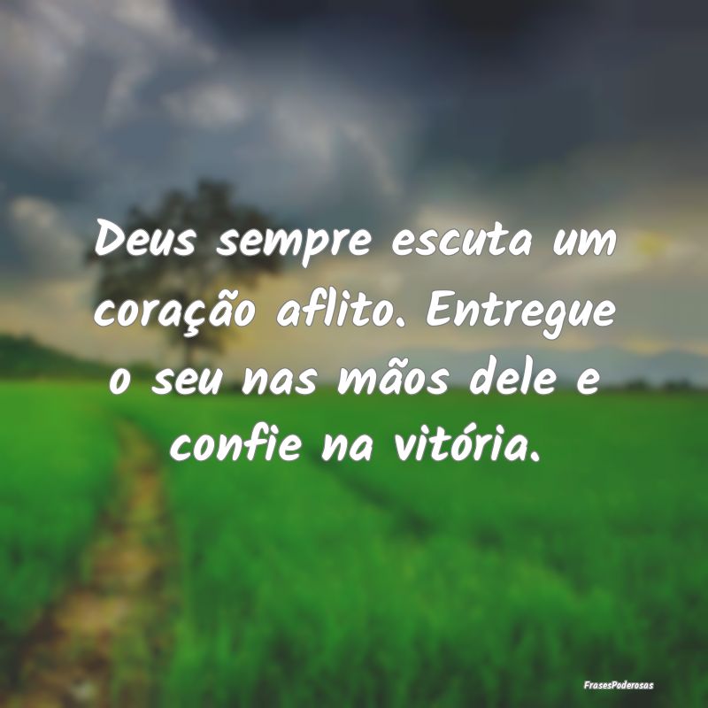 Deus sempre escuta um coração aflito. Entregue o...