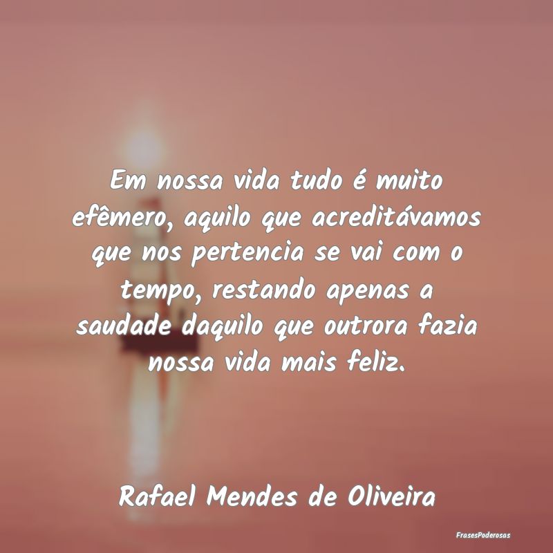 Em nossa vida tudo é muito efêmero, aquilo que a... Em nossa vida tudo é muito efêmero, aquilo que a...