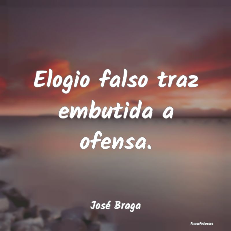 Elogio falso traz embutida a ofensa....