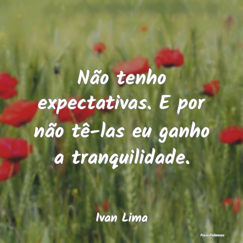 Não tenho expectativas. E por não tê-las eu gan...