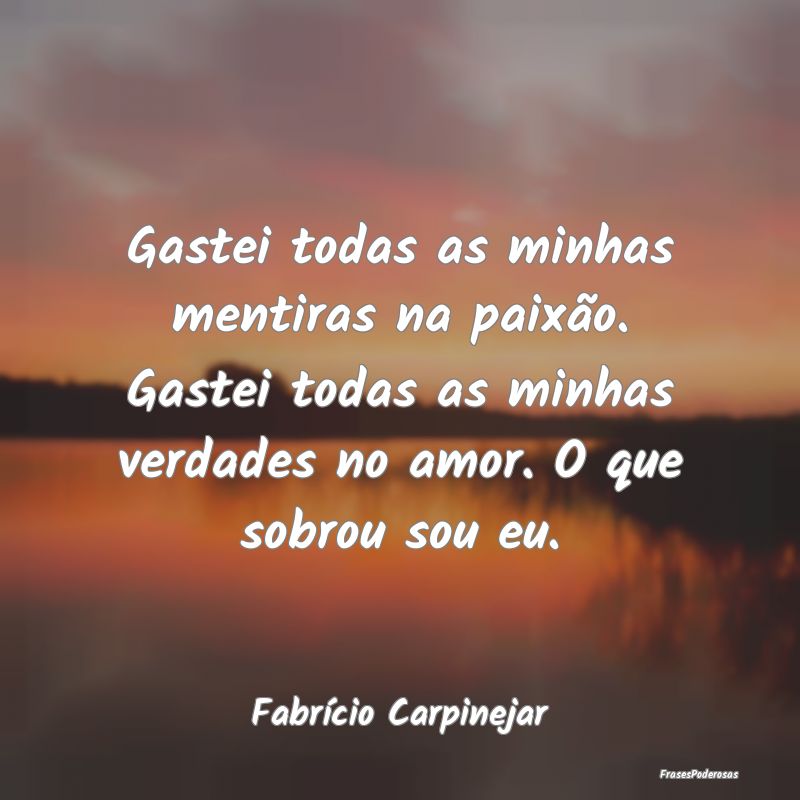 Gastei todas as minhas mentiras na paixão. Gastei... Gastei todas as minhas mentiras na paixão. Gastei...