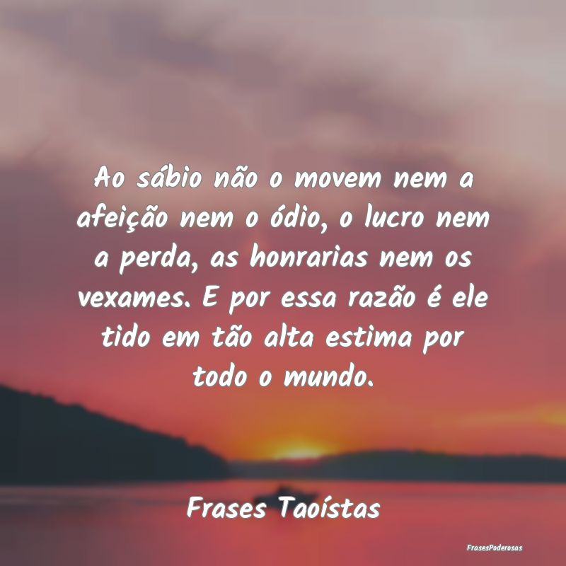 Ao sábio não o movem nem a afeição nem o ódio... Ao sábio não o movem nem a afeição nem o ódio...