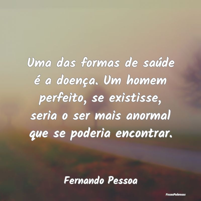 Uma das formas de saúde é a doença. Um homem pe... Uma das formas de saúde é a doença. Um homem pe...