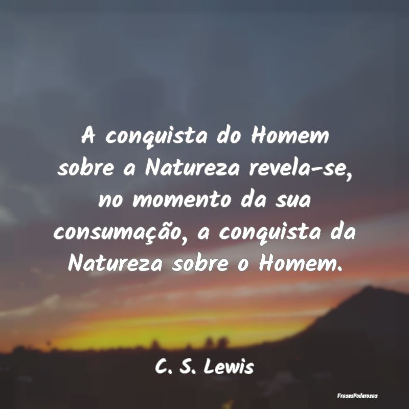 A conquista do Homem sobre a Natureza revela-se, n... A conquista do Homem sobre a Natureza revela-se, n...