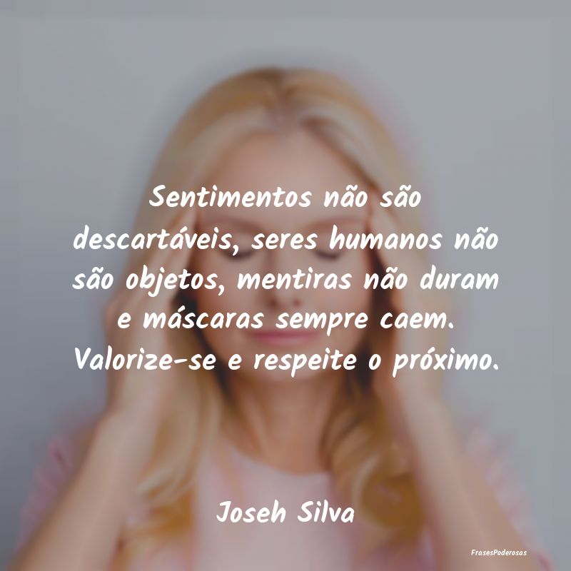 Sentimentos não são descartáveis, seres humanos...