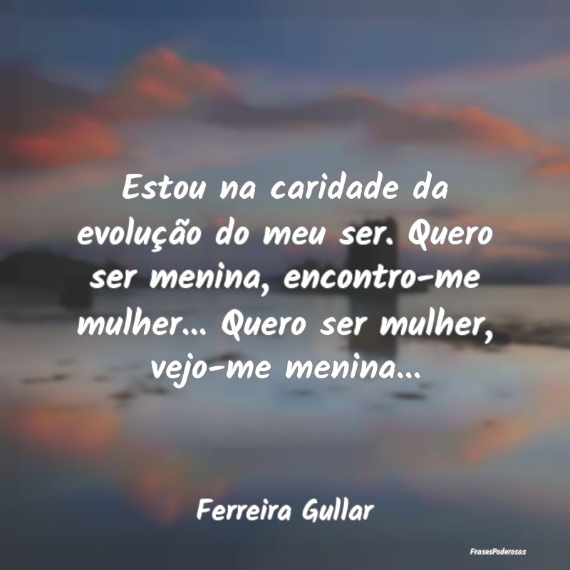 Estou na caridade da evolução do meu ser. Quero ... Estou na caridade da evolução do meu ser. Quero ...