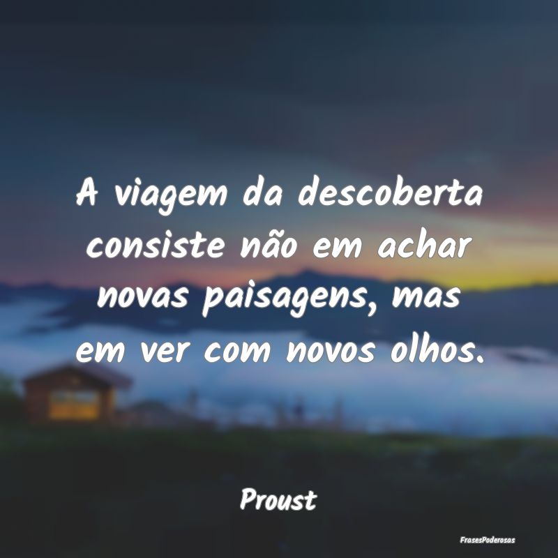 A viagem da descoberta consiste não em achar nova...