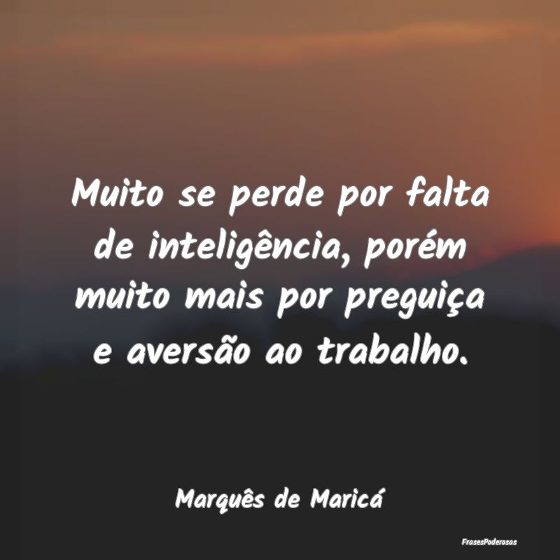 Muito se perde por falta de inteligência, porém ... Muito se perde por falta de inteligência, porém ...