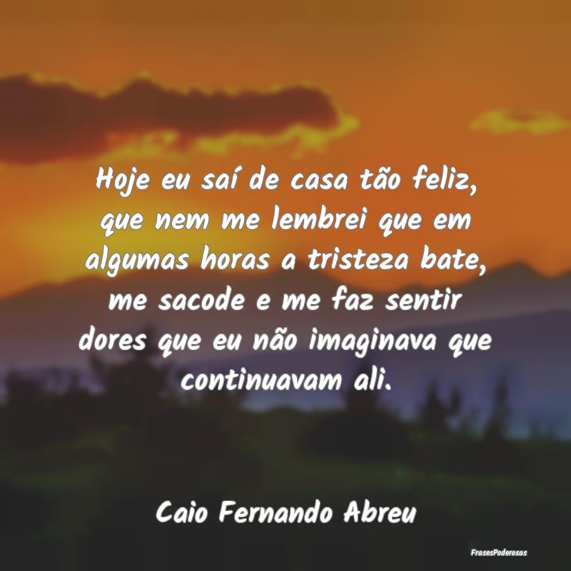 Hoje eu saí de casa tão feliz, que nem me lembre... Hoje eu saí de casa tão feliz, que nem me lembre...