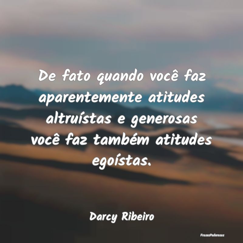 De fato quando você faz aparentemente atitudes al...