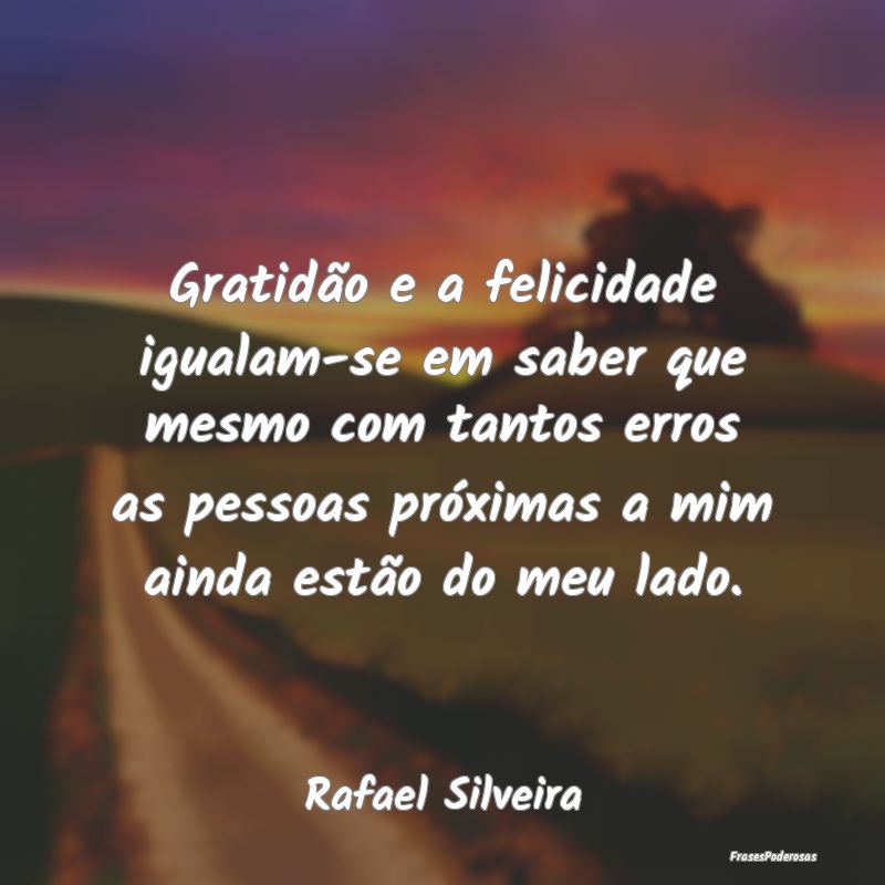 Gratidão e a felicidade igualam-se em saber que m... Gratidão e a felicidade igualam-se em saber que m...