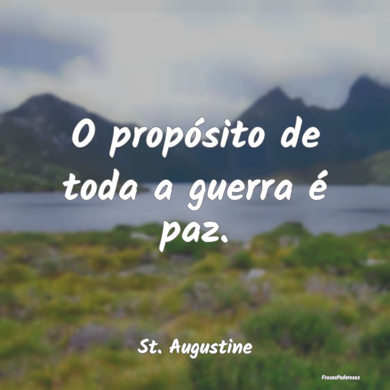 Frases de Paz - O propósito de toda a guerra é paz....