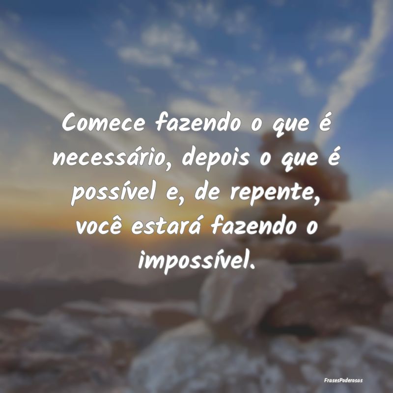 Comece fazendo o que é necessário, depois o que ...
