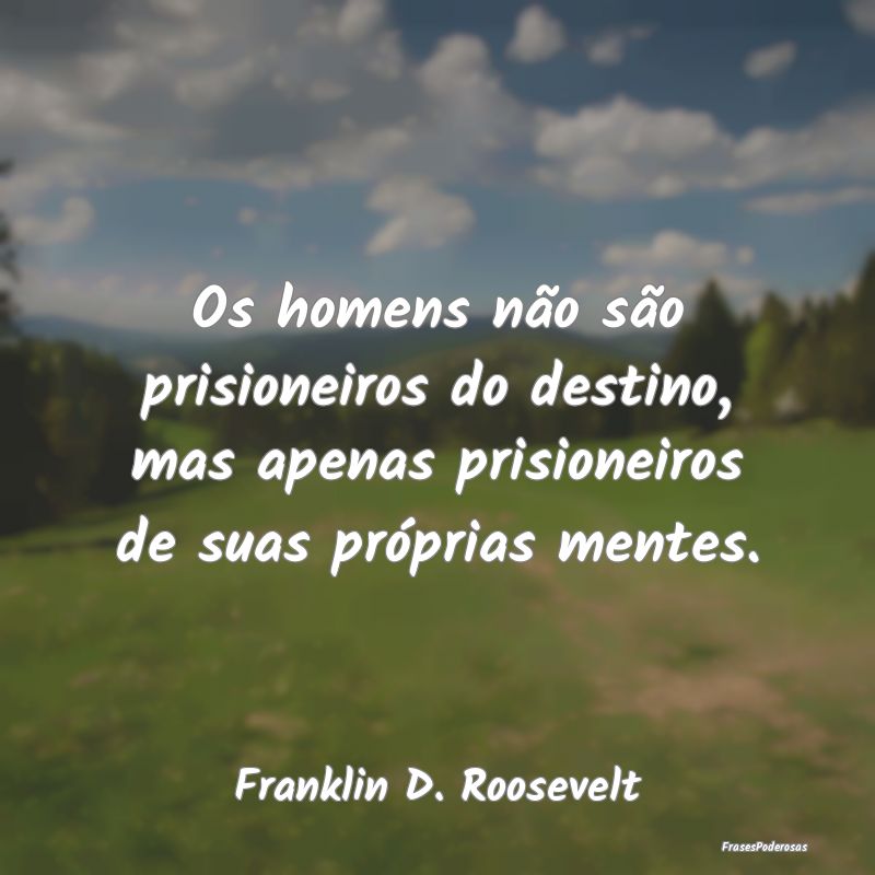 Os homens não são prisioneiros do destino, mas a... Os homens não são prisioneiros do destino, mas a...