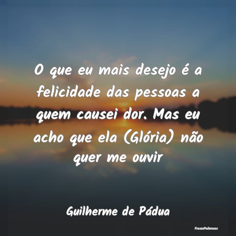 O que eu mais desejo é a felicidade das pessoas a... O que eu mais desejo é a felicidade das pessoas a...