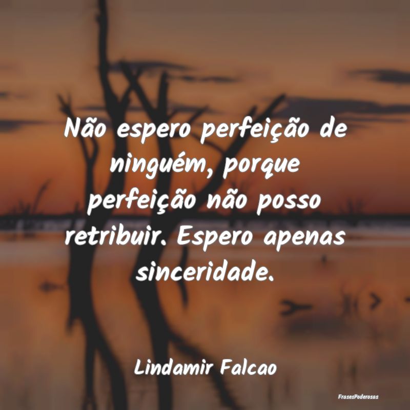 Frases de Sinceridade - Não espero perfeição de ninguém, porque perfei...